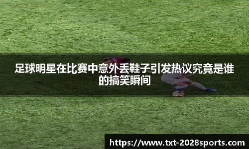 足球明星在比赛中意外丢鞋子引发热议究竟是谁的搞笑瞬间