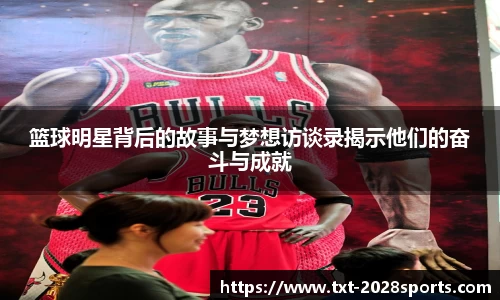 篮球明星背后的故事与梦想访谈录揭示他们的奋斗与成就