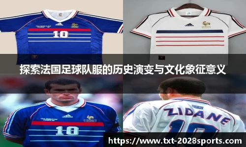 探索法国足球队服的历史演变与文化象征意义